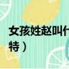 女孩姓趙叫什么獨特小名（女孩姓趙叫什么獨特）