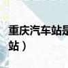 重慶汽車站是哪一個站（重慶汽車站是哪個車站）
