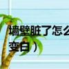墻壁臟了怎么快速變白壁（墻壁臟了怎么快速變白）