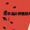 陳李濟補脾益腸丸的功效與作用效果怎樣（陳李濟補脾益腸丸）