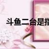 斗魚二臺是指哪里（斗魚二臺是什么意思）