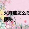 火麻油怎么吃治便秘最有效（火麻油怎么吃治便秘）