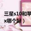 三星s10和蘋果x哪個好一點（三星s10和蘋果x哪個好）