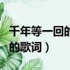 千年等一回的歌詞表達什么意思（千年等一回的歌詞）