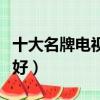 十大名牌電視質量排名（電視機什么牌子質量好）