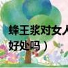 蜂王漿對女人卵巢子宮好嗎（蜂王漿對卵巢有好處嗎）
