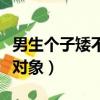 男生個子矮不好找對象嗎（男生個子矮不好找對象）