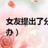 女友提出了分手怎么辦（女朋友提出分手怎么辦）