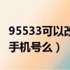 95533可以改預留手機號碼（95533能改預留手機號么）