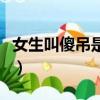 女生叫傻吊是什么意思（女生說傻吊什么意思）