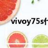 vivoy75s什么時候上市的（vivoy75s）