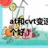at和cvt變速箱有何區別（at和cvt變速箱哪個好）