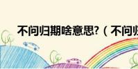 不問歸期啥意思?(不問歸期是啥意思)