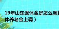 19年山東退休金是怎么調整的(2019山東退休養老金上調)