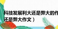 科技發展利大還是弊大的作文(科技發展利大還是弊大作文)