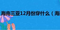 海南三亞12月份穿什么(海南幾月份去最好)
