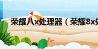榮耀八x處理器(榮耀8x處理器怎么樣)