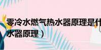 零冷水燃氣熱水器原理是什么(零冷水燃氣熱水器原理)