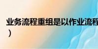 業務流程重組是以作業流程為中心(業務流程)