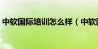 中軟國際培訓怎么樣(中軟國際培訓靠譜嗎)