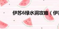 伊蘇6綠水洞攻略(伊蘇6綠水洞)