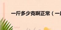 一斤多少克啊正常(一斤多少克啊)