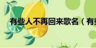 有些人不再回來歌名(有些人不再回來)