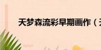 天夢森流彩早期畫作(天夢森流彩)