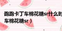 跑跑卡丁車棉花糖sr什么時候出的(跑跑卡丁車棉花糖sr)