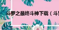 斗羅之最終斗神下載(斗羅之最終斗神)