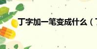 丁字加一筆變成什么(丁字加一筆)