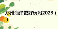 鄭州海洋館好玩嗎2023(鄭州海洋館好玩嗎)