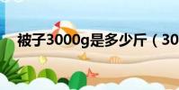 被子3000g是多少斤(3000g是多少斤)
