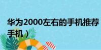 華為2000左右的手機推薦(華為2000左右的手機)