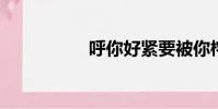 呼你好緊要被你榨干了
