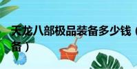 天龍八部極品裝備多少錢(天龍八部3極品裝備)