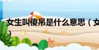 女生叫傻吊是什么意思(女生說傻吊什么意思)