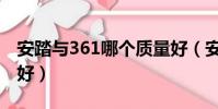 安踏與361哪個質量好(安踏與361哪個檔次好)