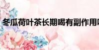 冬瓜荷葉茶長期喝有副作用嗎(冬瓜荷葉茶)