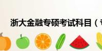 浙大金融專碩考試科目(專碩考試科目)