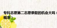 專科志愿第二志愿錄取的機會大嗎(專科第二志愿被錄取的概率)