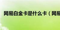 網易白金卡是什么卡(網易白金卡怎么樣)