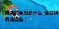 遴選的意思是什么_讀音拼音如何_怎么解釋(遴選讀音)