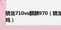 驍龍710vs麒麟970(驍龍710和麒麟970吃雞)
