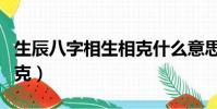 生辰八字相生相克什么意思(生辰八字相生相克)