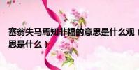 塞翁失馬焉知非福的意思是什么觀(塞翁失馬焉知非福的意思是什么)