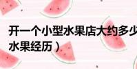 開一個小型水果店大約多少錢(我開小貨車賣水果經歷)