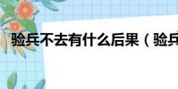 驗兵不去有什么后果(驗兵不去會怎么樣)