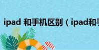 ipad 和手機區別(ipad和手機有什么區別)