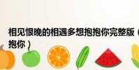 相見恨晚的相遇多想抱抱你完整版(相見恨晚的相遇多想抱抱你)